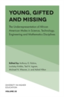 Young, Gifted and Missing : The Underrepresentation of African American Males in Science, Technology, Engineering and Mathematics Disciplines - eBook