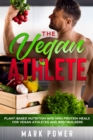 The Vegan Athlete : Plant-Based Nutrition and High-Protein Meals for Vegan Athletes and Bodybuilders - Book