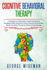 Cognitive Behavioral Therapy : 12 Strategies for Manipulation, Anger Management, Managing Anxiety, Depression, Worry, Insomnia, Social Anxiety. Retrain Your Brain Through the Effective Psychotherapy - Book