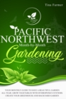 Pacific Northwest Month-by-Month Gardening : Your Monthly Guide to Have a Beautiful Garden All Year. Grow Vegetables with Hydroponics Systems. Create Your Greenhouse and Backyard Garden - Book