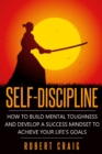 Self-Discipline : How to Build Mental Toughness and Develop a Success Mindset to Achieve Your Life's Goals - Book