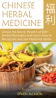 Chinese Herbal Medicine : Unlock the Secret Powers of 100+ Herbal Remedies and Learn How to Recognize and Use Medicinal Herbs - Book