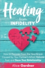 Healing from Infidelity : How to Recover from the Heartbreak Caused by Your Partner's Affair, Rebuild Trust and Save Your Relationship - Book
