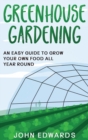 Greenhouse Gardening : An Easy Guide to Grow Your Own Food All Year Round - Book
