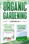 Organic Gardening : 2 Books in 1: The Complete Guide on How to Start Your Own Organic Vegetable Garden, How to Build a Greenhouse and Grow Your Own Food All Year Round - Book
