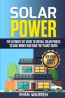 Solar Power : The Ultimate DIY Guide to Install Solar Panels to Save Money and Save the Planet Earth - Book