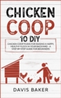 Chicken COOP : 10 DIY Chicken Coop Plans For Raising A Happy, Healthy Flock In Your Backyard - A Step-By-Step Guide For Beginners - Book