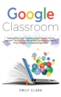 Google Classroom : Teaching with GOOGLE CLASSROOM Using a STUDENT-CENTRED APPROACH. The 2020 User Manual with Everything You Need to Know to Employ this POWERFUL DIGITAL TOOL. - Book