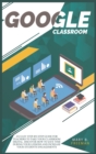 Google Classroom : An easy Step-By-Step guide for teachers to take your classroom digital. Discover how to save time during your lessons and increase engagements with a lot of teaching activities - Book