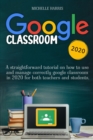 Google Classroom : A Straightforward Tutorial on How to Use and Manage Correctly Google Classroom in 2020 for Both Teachers and Students. - Book
