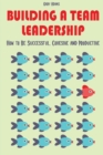 Building a Team Leadership : How to Be Successful, Cohesive and Productive - Book