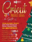 Cricut Project Ideas to Gift Special Occasions Presents : Create Trendy Personalised Presents Choosing between 40+ Christmas, Birthday, Valentine, Mother/Father, Thanksgiving, Name-Day Masterpieces - Book