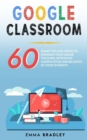 Google Classroom : 60 Smart Tips and Tricks To Enhance Your Online Teaching, Introduce Gamification and Be Loved By Your Students - Book