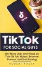 Tik Tok For Social Guys : Get More Likes and Views on Your Tik Tok Videos, Become Famous and Start Earning - Book