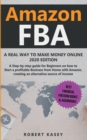 Amazon FBA : A Real Way to Make Money Online - A Step-by-Step Guide for Beginners on How to Start a Profitable Business from Home with Amazon, Creating an Alternative Source of Income - Book