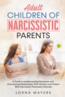 Adult Children of Narcissistic Parents : A Guide to Understanding Narcissism and Overcoming Relationships With Mothers and Fathers With Narcissistic Personality Disorder - Book