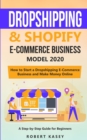 Dropshipping and Shopify E-Commerce Business Model 2020 : A Step-by-Step Guide for Beginners on How to Start a Dropshipping E-Commerce Business and Make Money Online - Book