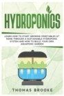 Hydroponics : Learn how to start growing vegetables at home through a sustainable hydroponic system and how to build your own Aquaponic Garden - Book