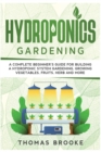 Hydroponics Gardening, Collection : A complete beginner's Guide for building a hydroponic system gardening, growing vegetables, fruits, herb and more - Book