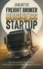 Freight Broker Business Startup : How to Make Great Profits to Business Startup. the Quick Step-By-Step Guide to Freight Brokerage for Your Success - Book