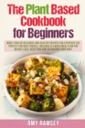 The Plant Based Cookbook for Beginners : More than 60 Delicious and Healthy Recipes for Everyday use.Perfect for Busy People!Includes a 4 Week Meal Plan - Book