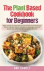 The Plant Based Cookbook for Beginners : More than 60 Delicious and Healthy Recipes for Everyday use.Perfect for Busy People!Includes a 4 Week Meal Plan - Book