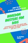 Boredom Busters for Kids : What to Do if There is Nothing to Do. Activities at Home for Childs and Adults, Pastimes to Manage Boredom and Keep Calm. - Book