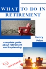 What to Do in Retirement : Complete Guide About Retirement and Its Planning - Book
