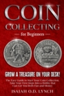 Coin Collecting for Beginners : Grow a Treasure on Your Desk! The Easy Guide to Start Your Coin Collection. Take Your First Steps Into a Hobby that Can Get You Both Fun and Money. - Book