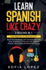 Learn Spanish Like Crazy : 2 Books in 1: Boost your Vocabulary and Conversations in No Time, at Home or in Your Car with Common Phrases, Short Stories and Grammar Lessons From Beginners to Advanced Le - Book