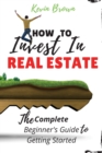 How to Invest in Real Estate : The Complete Beginner's Guide to Getting Started - Book