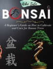 Bonsai : A Beginner's Guide on How to Cultivate and Care for Bonsai Trees - Book