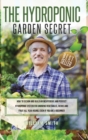 The Hydroponic Garden Secret : How to design and build an inexpensive and perfect hydroponic system for growing vegetables, herbs and fruit all year round, even if you are a beginner! - Book