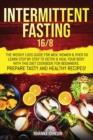 Intermittent Fasting 16/8 : The Weight Loss Guide For Men, Women & Over 50. Learn Step By Step To Detox & Heal Your Body With This Diet Cookbook For Beginners. Prepare Tasty & Healthy Recipes. - Book