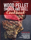 Wood Pellet Smoker and Grill Cookbook : Grill like a Pro. 101 Best Recipes for Smoking Meat, Seafood, Sandwiches, Pizza, Dessert and Vegetables - Book