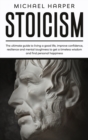 Stoicism : The Ultimate Guide To Living A Good Life, Improve Confidence, Resilience And Mental Toughness To Get A Timeless Wisdom And Find Personal Happiness - Book