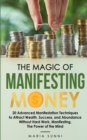 The Magic of Manifesting Money : 20 Advanced Manifestation Techniques to Attract Wealth, Success, and Abundance Without Hard Work, Manifesting, The Power of the Mind - Book