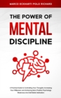 The Power O F Mental Discipline : A Practical Guide to Controlling Your Thoughts, Increasing Your Willpower and Achieving More Positive Psychology, Weakness And Self-Belief, Motivation - Book