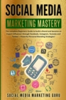 Social Media Marketing Mastery : The complete Beginners Guide to build a Brand and become an Expert Influencer through Facebook, Instagram, Youtube and Twitter - Powerful Personal Branding Strategies! - Book