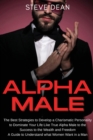 Alpha Male : The Best Strategies to Develop a Charismatic Personality to Dominate Your Life Like a True Alpha Male - A Guide to Understand what Women Want in a Man - Book