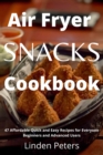 Air Fryer Snacks Cookbook : 47 Affordable Quick and Easy Recipes for Everyone Beginners and Advanced Users - Book