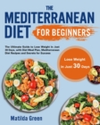 The Mediterranean Diet for Beginners : The Ultimate Guide to Lose Weight in Just 30 Days, with Diet Meal Plan, Mediterranean Diet Recipes and Secrets for Success - Book