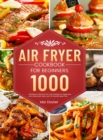 Air Fryer Cookbook for Beginners : 1000 Effortless & Delicious Air Fryer Recipes for Beginners and Advanced Users, with 30 Months Meal Plan - Book