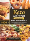 Keto Air Fryer Cookbook for Beginners : 1000 Effortless & Low-Carb Air Fryer Recipes for Beginners and Advanced Users - Book