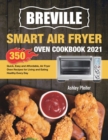 Breville Smart Air Fryer Oven Cookbook 2021 : 350 Quick, Easy and Affordable, Air Fryer Oven Recipes for Living and Eating Healthy Every Day - Book