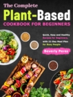 The Complete Plant-Based Cookbook for Beginners : Quick, Easy and Healthy Recipes for Beginners, with 21-Day Meal Plan for Busy People - Book