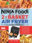 Ninja Foodi 2-Basket Air Fryer Cookbook for Beginners : 1000-Days Easy & Delicious Recipes for Beginners and Advanced Users. Easier, Healthier, & Crispier Food for Your Family & Friends - Book