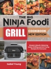 The Big Ninja Foodi Grill Cookbook : Simple & Mouth-Watering Indoor Grilling and Air Frying Recipes for Everyone - Book