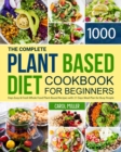 The Complete Plant-Based Diet Cookbook for Beginners : 1000 Days Easy and Fresh Whole Food Plant-Based Recipes with 21 Days Meal Plan for Busy People - Book