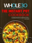 The Instant Pot Whole30 Cookbook : The Ultimate Whole30 Instant Pot Cookbook With 107 Quick, Easy and Healthy Recipes for Your Instant Pot Pressure Cooker - Book